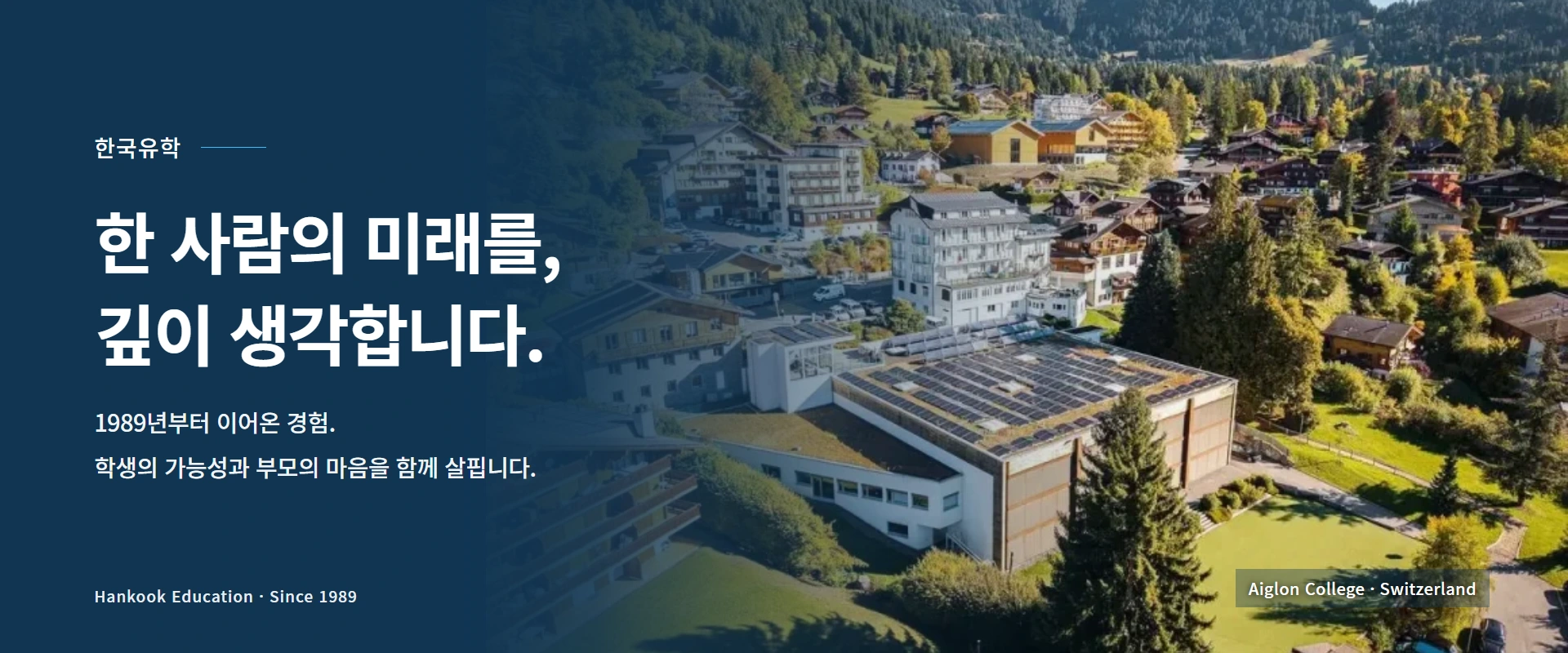 한국유학. 한 사람의 미래를 깊이 생각합니다. 1989년부터 이어온 경험. 학생의 가능성과 부모의 마음을 함께 살핍니다. 실제 Aiglon College 캠퍼스 사진.